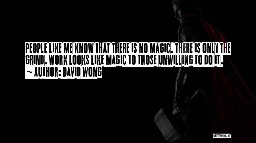 David Wong Quotes: People Like Me Know That There Is No Magic. There Is Only The Grind. Work Looks Like Magic To Those
