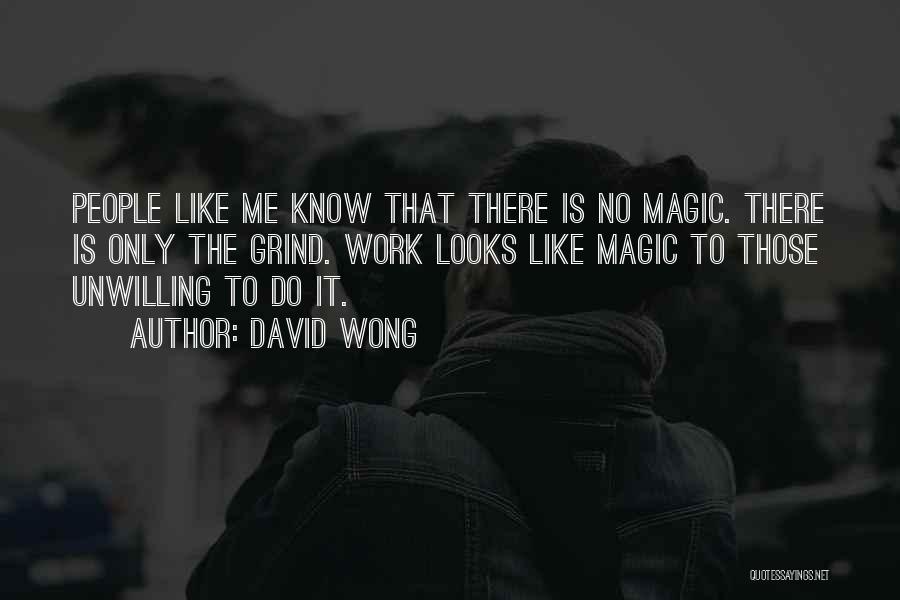 David Wong Quotes: People Like Me Know That There Is No Magic. There Is Only The Grind. Work Looks Like Magic To Those