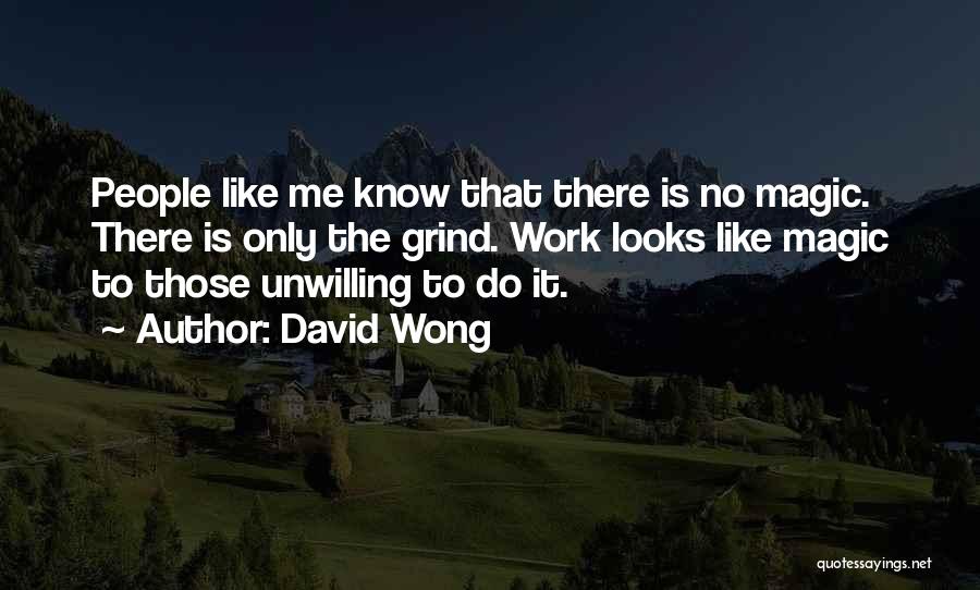 David Wong Quotes: People Like Me Know That There Is No Magic. There Is Only The Grind. Work Looks Like Magic To Those