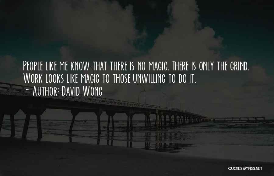 David Wong Quotes: People Like Me Know That There Is No Magic. There Is Only The Grind. Work Looks Like Magic To Those