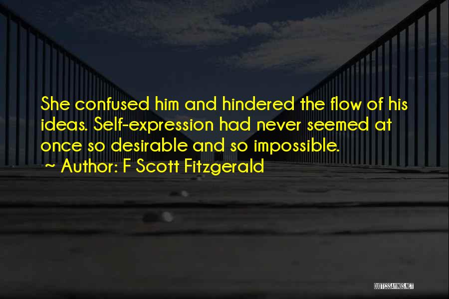 F Scott Fitzgerald Quotes: She Confused Him And Hindered The Flow Of His Ideas. Self-expression Had Never Seemed At Once So Desirable And So