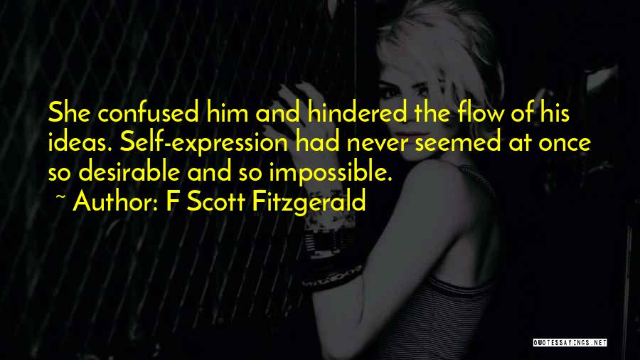 F Scott Fitzgerald Quotes: She Confused Him And Hindered The Flow Of His Ideas. Self-expression Had Never Seemed At Once So Desirable And So