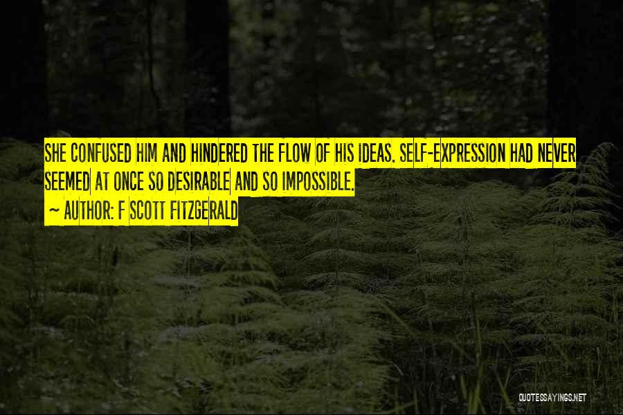 F Scott Fitzgerald Quotes: She Confused Him And Hindered The Flow Of His Ideas. Self-expression Had Never Seemed At Once So Desirable And So