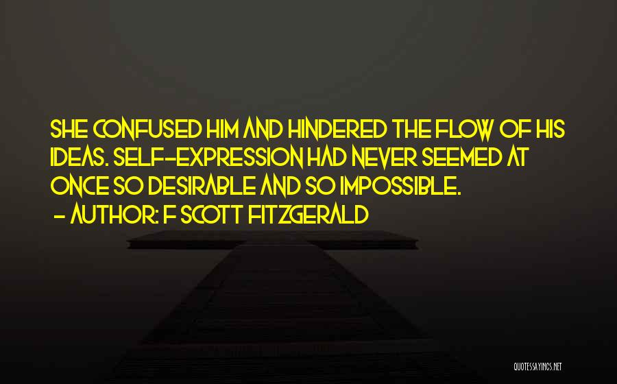 F Scott Fitzgerald Quotes: She Confused Him And Hindered The Flow Of His Ideas. Self-expression Had Never Seemed At Once So Desirable And So