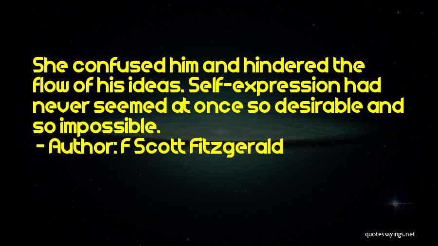 F Scott Fitzgerald Quotes: She Confused Him And Hindered The Flow Of His Ideas. Self-expression Had Never Seemed At Once So Desirable And So