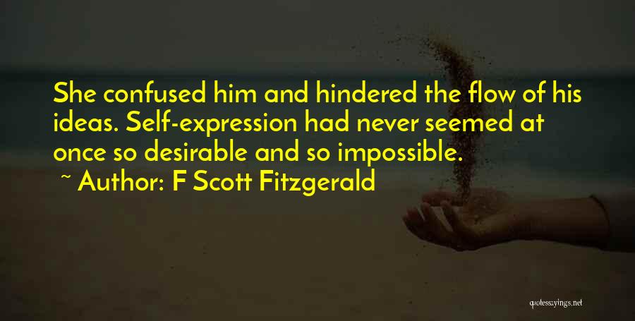 F Scott Fitzgerald Quotes: She Confused Him And Hindered The Flow Of His Ideas. Self-expression Had Never Seemed At Once So Desirable And So