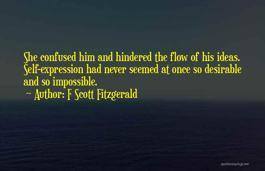 F Scott Fitzgerald Quotes: She Confused Him And Hindered The Flow Of His Ideas. Self-expression Had Never Seemed At Once So Desirable And So