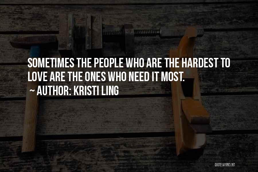 Kristi Ling Quotes: Sometimes The People Who Are The Hardest To Love Are The Ones Who Need It Most.