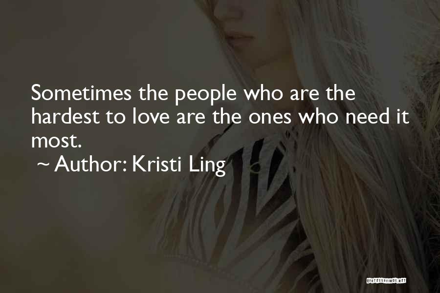 Kristi Ling Quotes: Sometimes The People Who Are The Hardest To Love Are The Ones Who Need It Most.