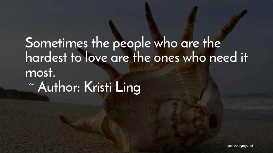 Kristi Ling Quotes: Sometimes The People Who Are The Hardest To Love Are The Ones Who Need It Most.