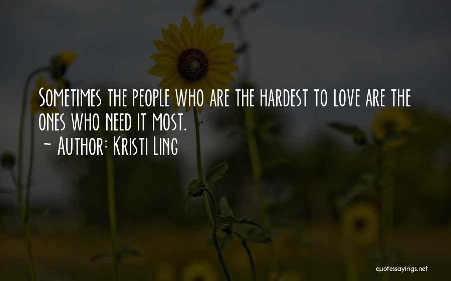 Kristi Ling Quotes: Sometimes The People Who Are The Hardest To Love Are The Ones Who Need It Most.