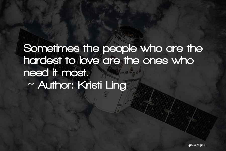 Kristi Ling Quotes: Sometimes The People Who Are The Hardest To Love Are The Ones Who Need It Most.