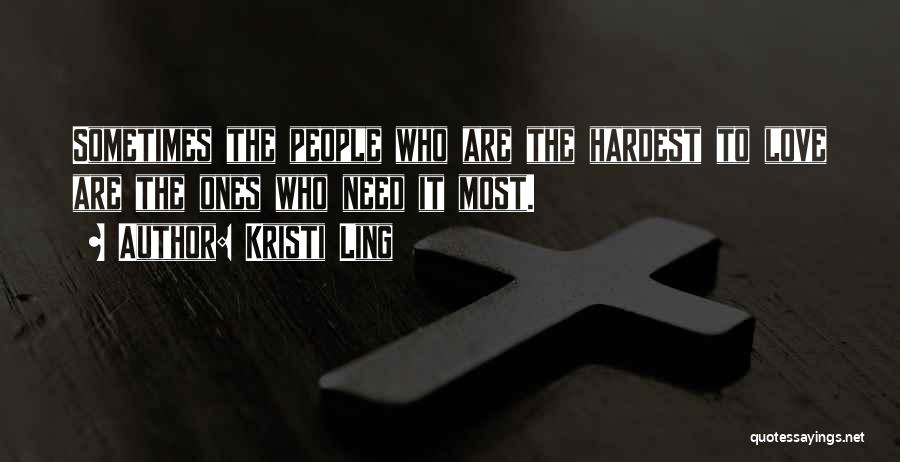 Kristi Ling Quotes: Sometimes The People Who Are The Hardest To Love Are The Ones Who Need It Most.