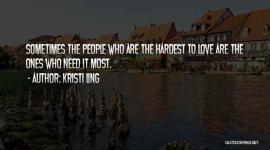 Kristi Ling Quotes: Sometimes The People Who Are The Hardest To Love Are The Ones Who Need It Most.