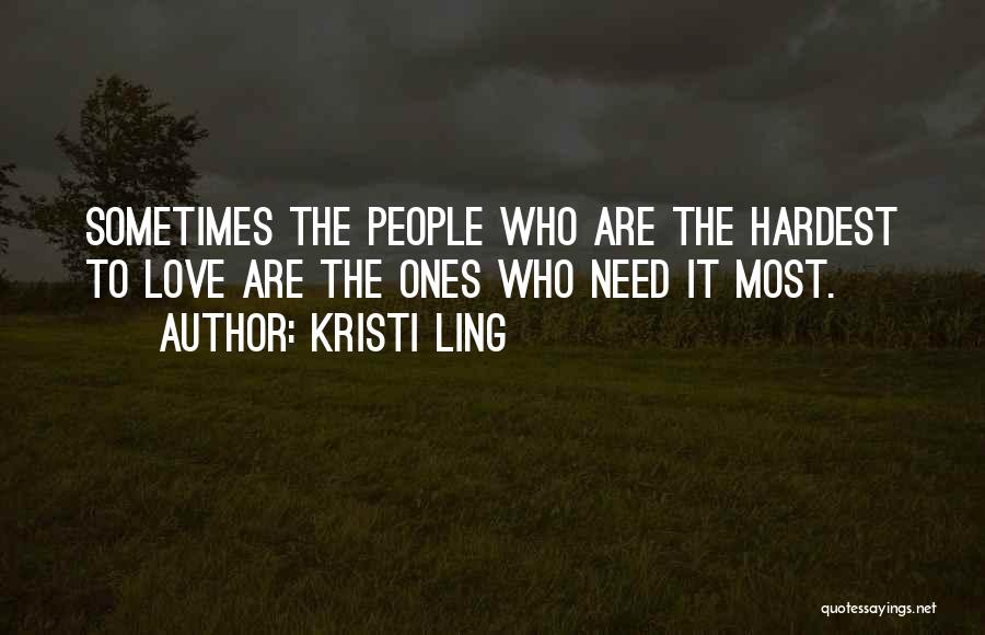 Kristi Ling Quotes: Sometimes The People Who Are The Hardest To Love Are The Ones Who Need It Most.