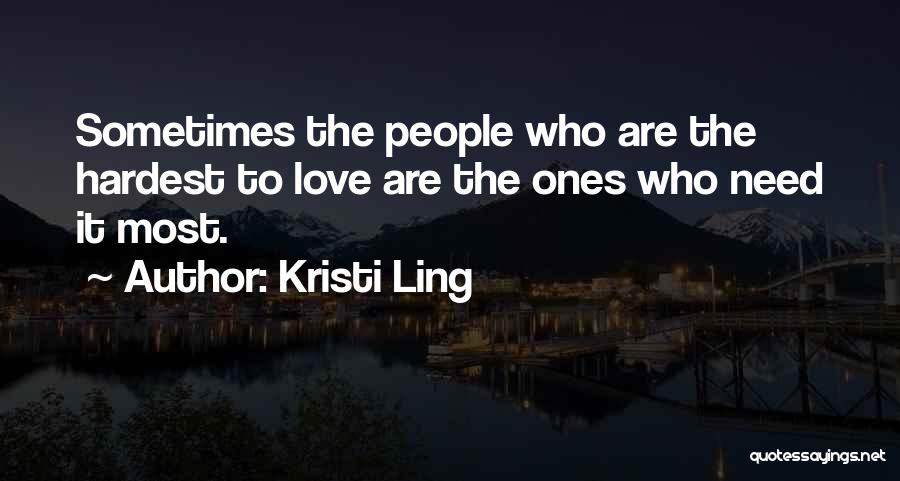 Kristi Ling Quotes: Sometimes The People Who Are The Hardest To Love Are The Ones Who Need It Most.