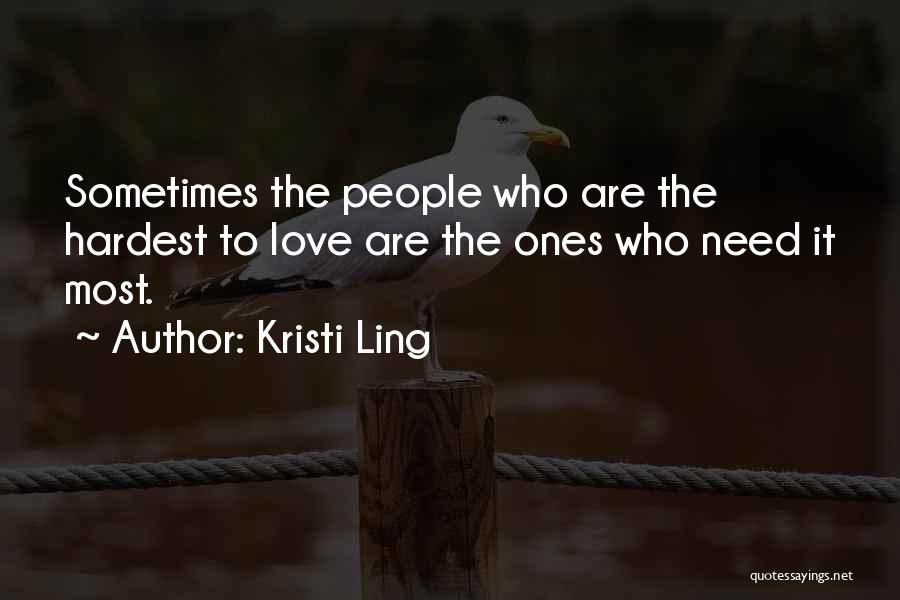 Kristi Ling Quotes: Sometimes The People Who Are The Hardest To Love Are The Ones Who Need It Most.