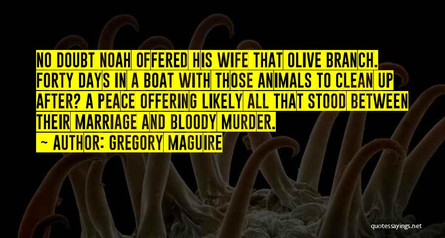 Gregory Maguire Quotes: No Doubt Noah Offered His Wife That Olive Branch. Forty Days In A Boat With Those Animals To Clean Up