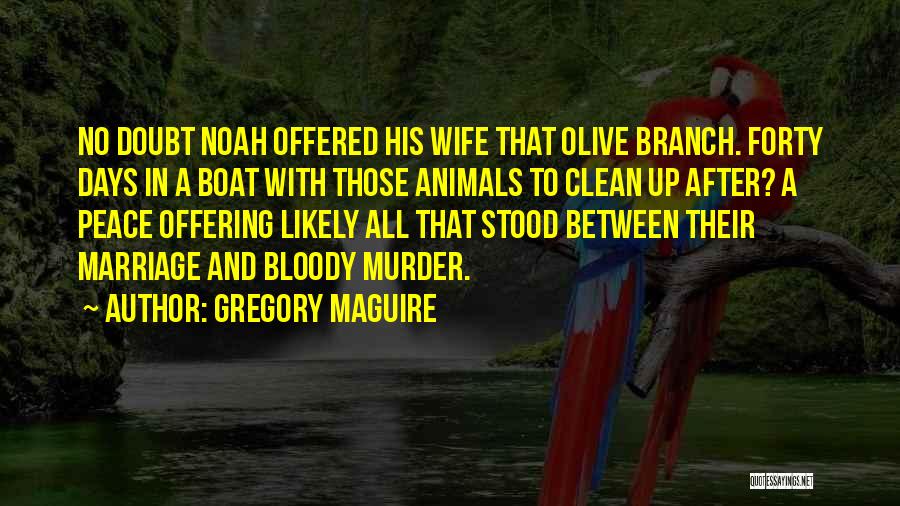 Gregory Maguire Quotes: No Doubt Noah Offered His Wife That Olive Branch. Forty Days In A Boat With Those Animals To Clean Up