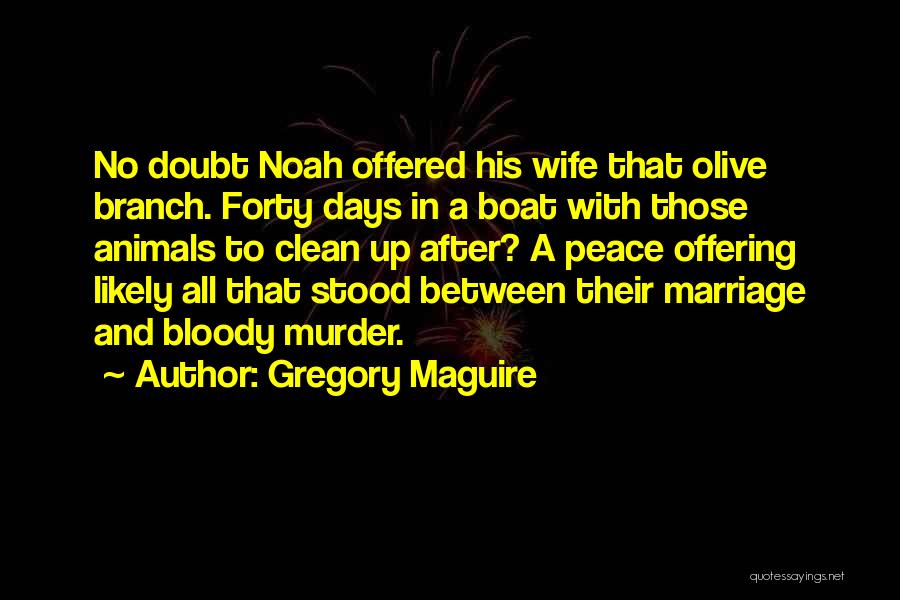 Gregory Maguire Quotes: No Doubt Noah Offered His Wife That Olive Branch. Forty Days In A Boat With Those Animals To Clean Up