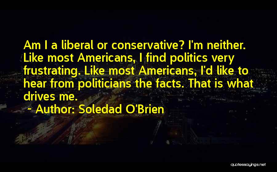 Soledad O'Brien Quotes: Am I A Liberal Or Conservative? I'm Neither. Like Most Americans, I Find Politics Very Frustrating. Like Most Americans, I'd