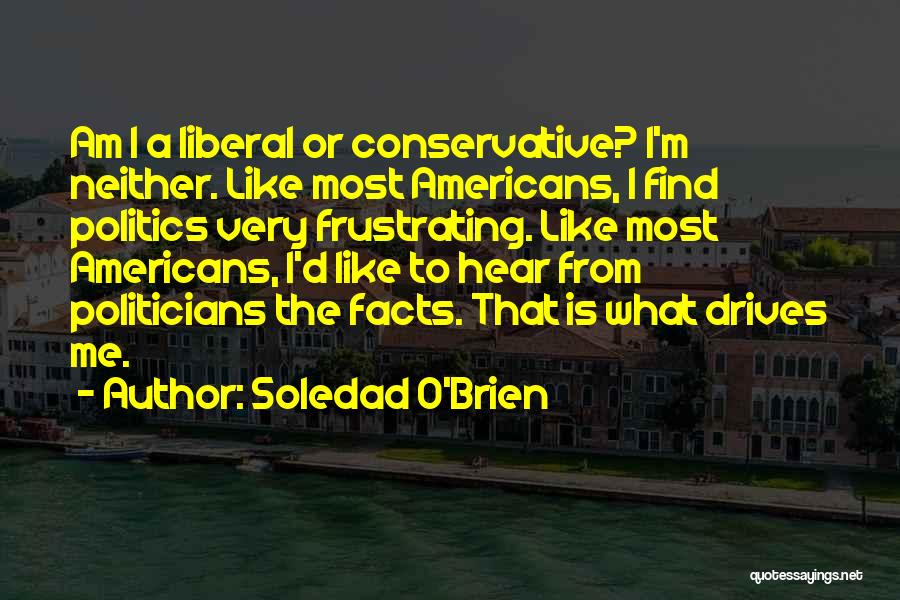 Soledad O'Brien Quotes: Am I A Liberal Or Conservative? I'm Neither. Like Most Americans, I Find Politics Very Frustrating. Like Most Americans, I'd