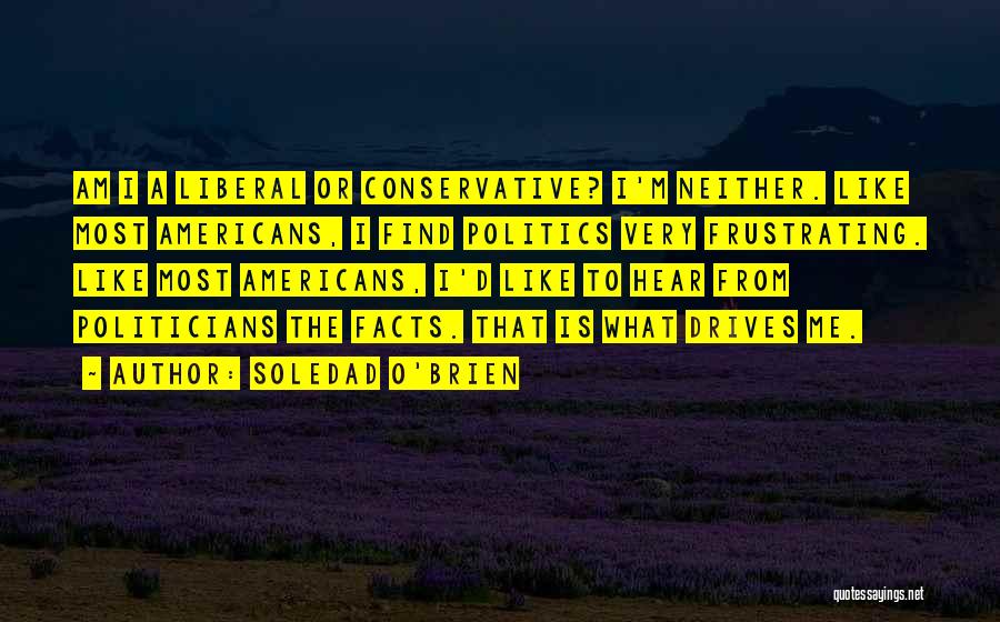 Soledad O'Brien Quotes: Am I A Liberal Or Conservative? I'm Neither. Like Most Americans, I Find Politics Very Frustrating. Like Most Americans, I'd