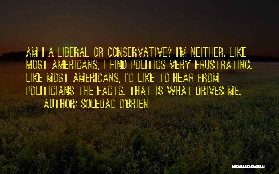 Soledad O'Brien Quotes: Am I A Liberal Or Conservative? I'm Neither. Like Most Americans, I Find Politics Very Frustrating. Like Most Americans, I'd