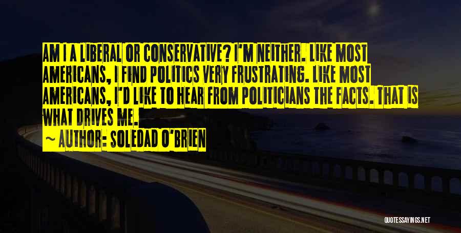 Soledad O'Brien Quotes: Am I A Liberal Or Conservative? I'm Neither. Like Most Americans, I Find Politics Very Frustrating. Like Most Americans, I'd