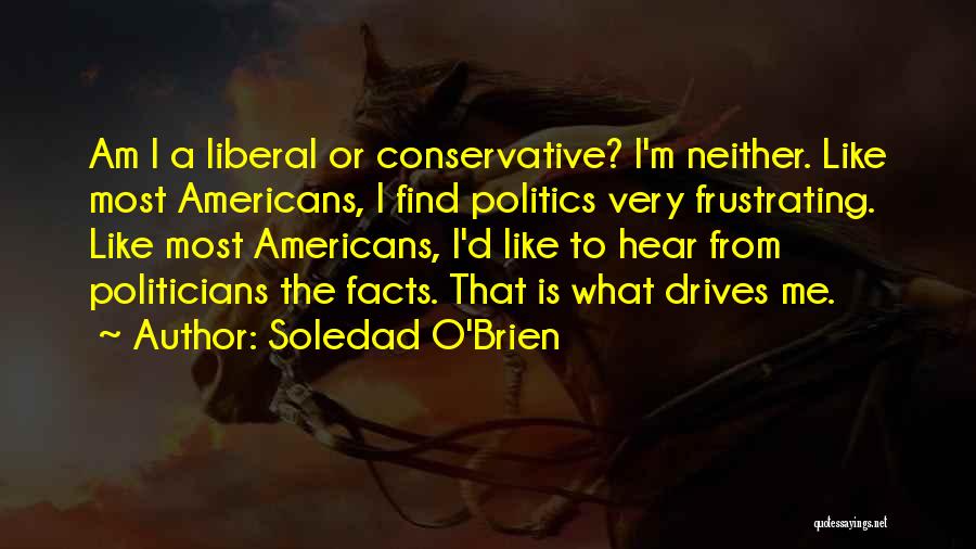 Soledad O'Brien Quotes: Am I A Liberal Or Conservative? I'm Neither. Like Most Americans, I Find Politics Very Frustrating. Like Most Americans, I'd