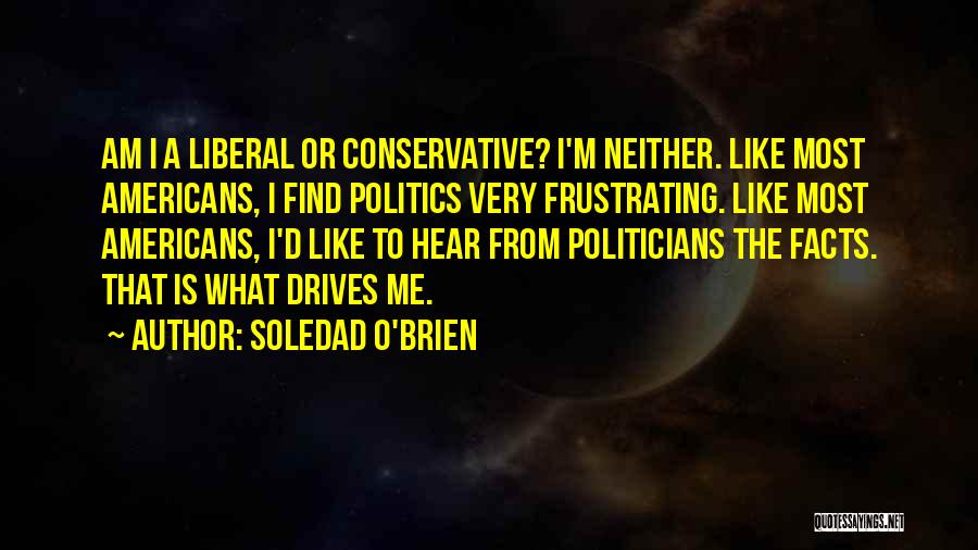 Soledad O'Brien Quotes: Am I A Liberal Or Conservative? I'm Neither. Like Most Americans, I Find Politics Very Frustrating. Like Most Americans, I'd