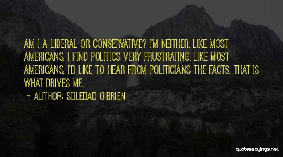 Soledad O'Brien Quotes: Am I A Liberal Or Conservative? I'm Neither. Like Most Americans, I Find Politics Very Frustrating. Like Most Americans, I'd