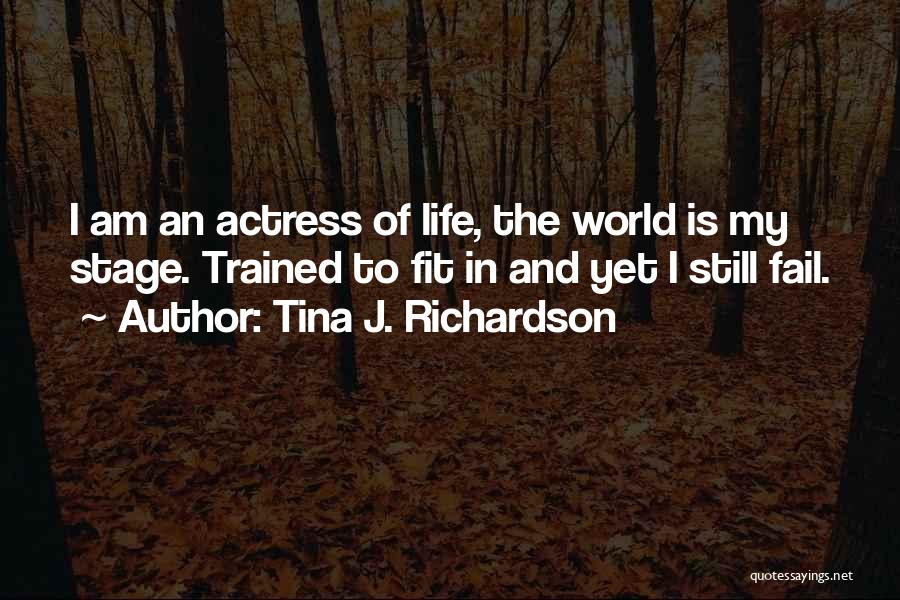 Tina J. Richardson Quotes: I Am An Actress Of Life, The World Is My Stage. Trained To Fit In And Yet I Still Fail.