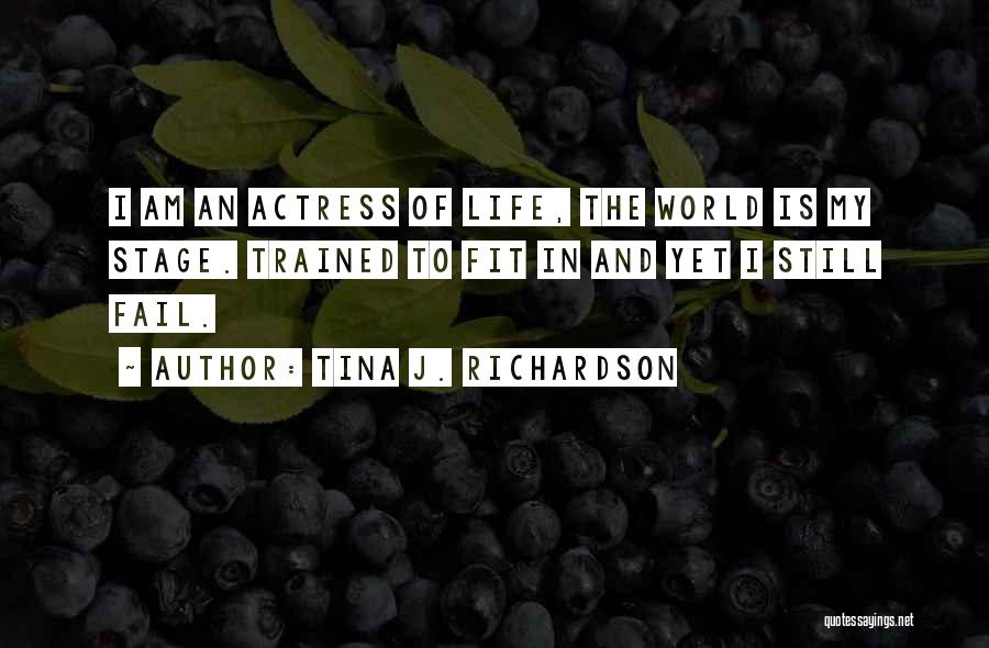 Tina J. Richardson Quotes: I Am An Actress Of Life, The World Is My Stage. Trained To Fit In And Yet I Still Fail.