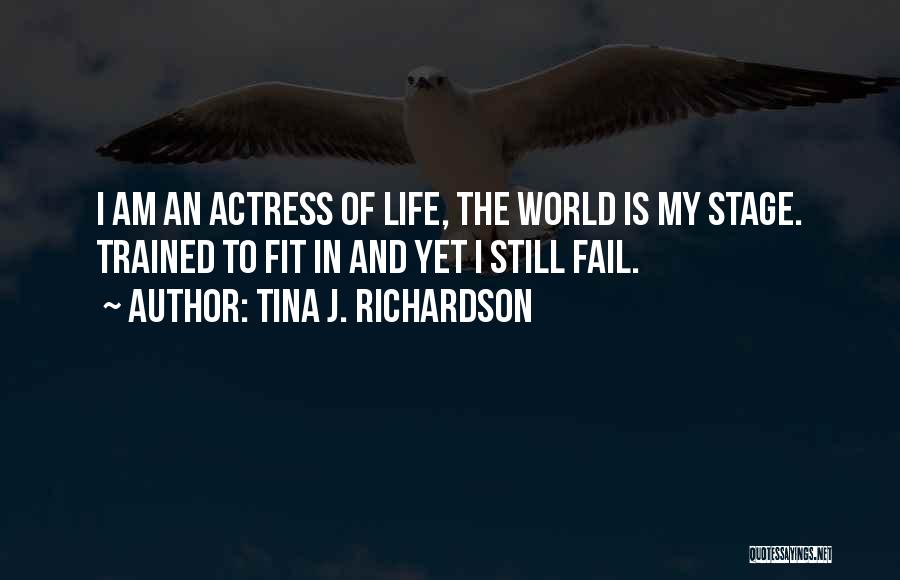 Tina J. Richardson Quotes: I Am An Actress Of Life, The World Is My Stage. Trained To Fit In And Yet I Still Fail.