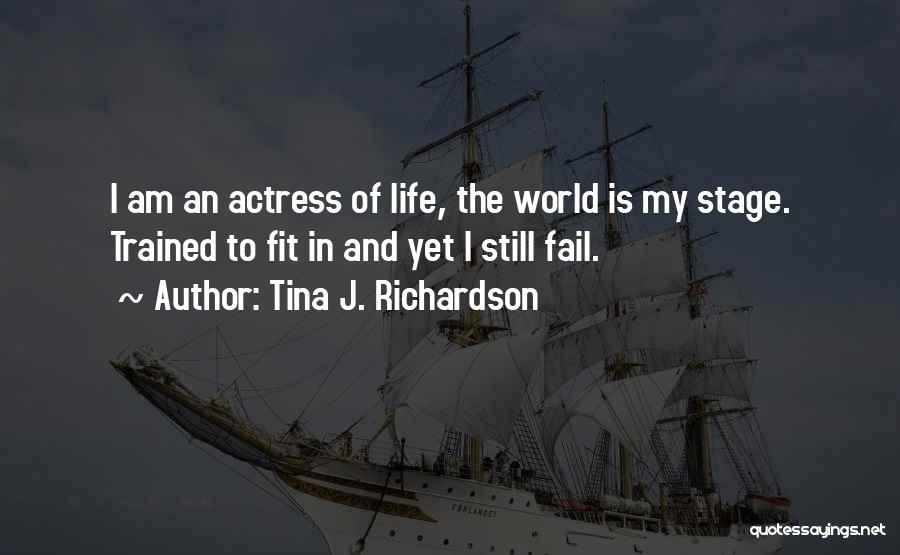 Tina J. Richardson Quotes: I Am An Actress Of Life, The World Is My Stage. Trained To Fit In And Yet I Still Fail.