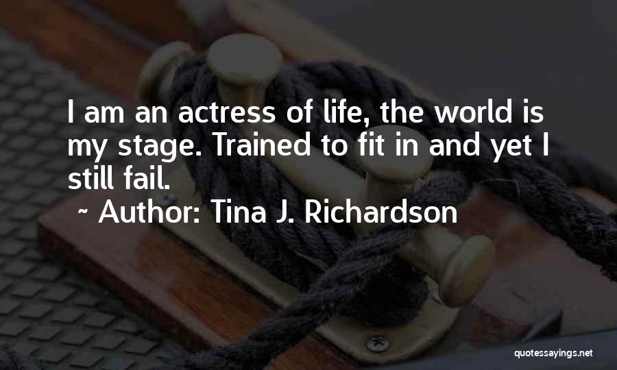 Tina J. Richardson Quotes: I Am An Actress Of Life, The World Is My Stage. Trained To Fit In And Yet I Still Fail.