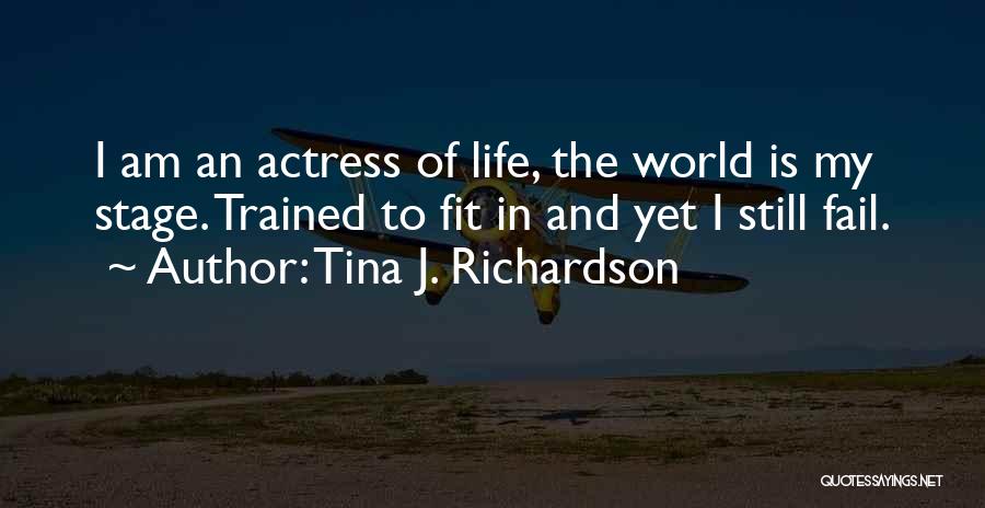 Tina J. Richardson Quotes: I Am An Actress Of Life, The World Is My Stage. Trained To Fit In And Yet I Still Fail.
