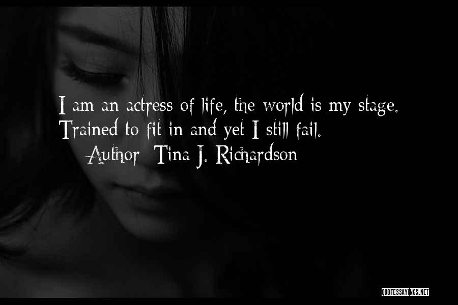 Tina J. Richardson Quotes: I Am An Actress Of Life, The World Is My Stage. Trained To Fit In And Yet I Still Fail.
