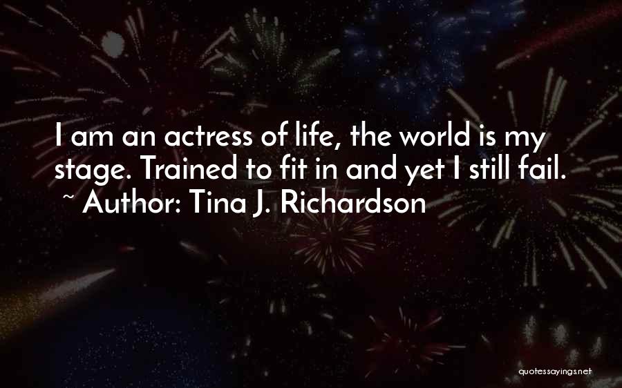 Tina J. Richardson Quotes: I Am An Actress Of Life, The World Is My Stage. Trained To Fit In And Yet I Still Fail.