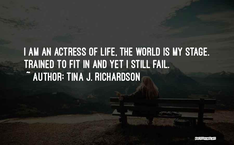 Tina J. Richardson Quotes: I Am An Actress Of Life, The World Is My Stage. Trained To Fit In And Yet I Still Fail.