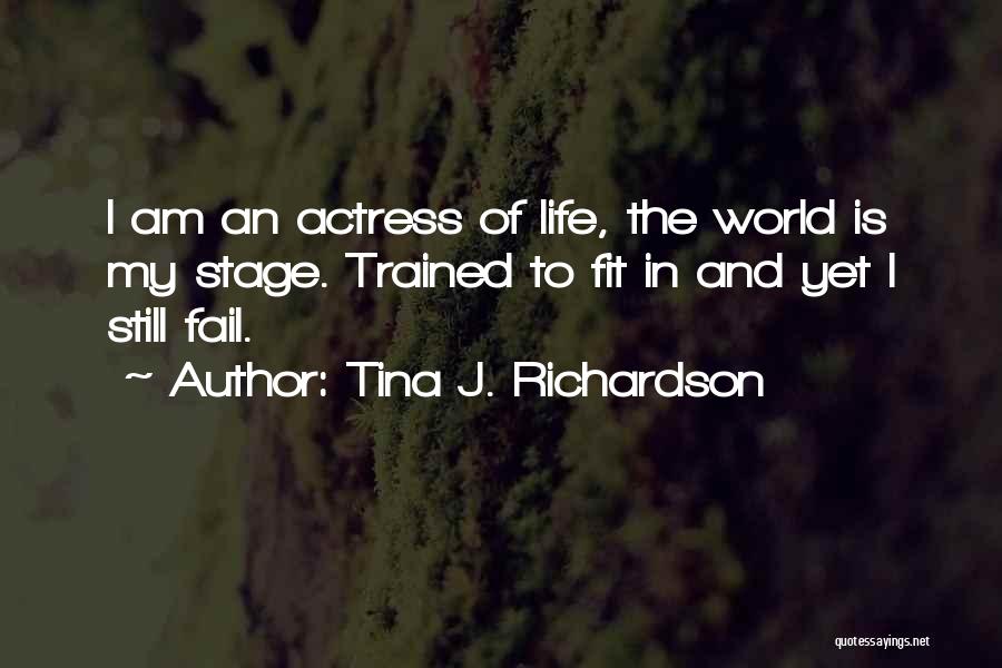 Tina J. Richardson Quotes: I Am An Actress Of Life, The World Is My Stage. Trained To Fit In And Yet I Still Fail.