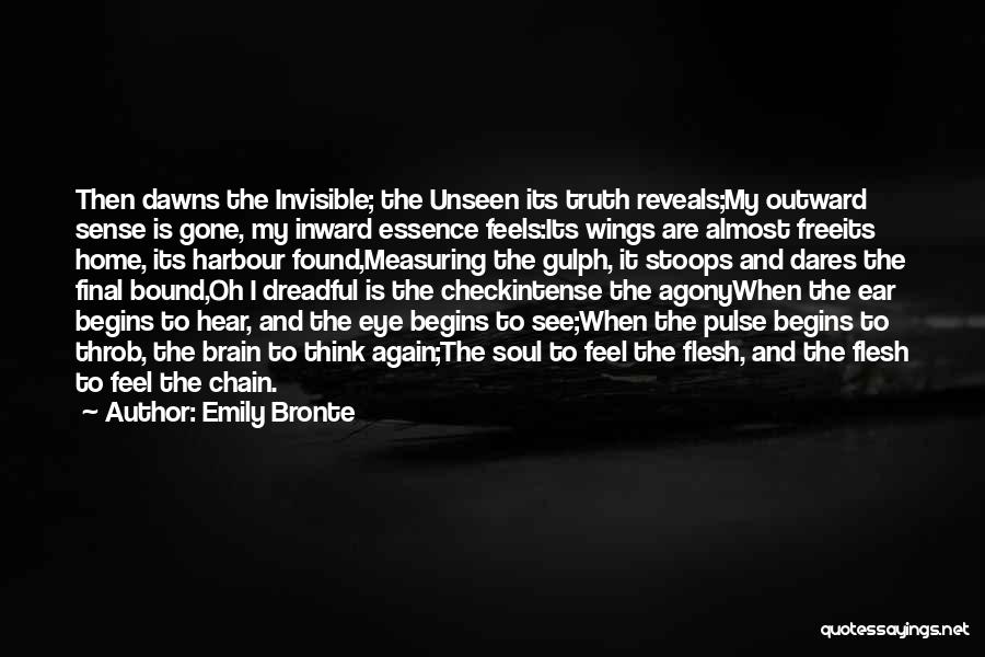 Emily Bronte Quotes: Then Dawns The Invisible; The Unseen Its Truth Reveals;my Outward Sense Is Gone, My Inward Essence Feels:its Wings Are Almost