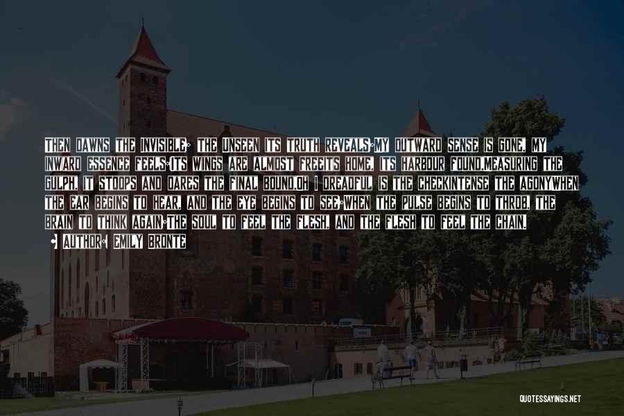 Emily Bronte Quotes: Then Dawns The Invisible; The Unseen Its Truth Reveals;my Outward Sense Is Gone, My Inward Essence Feels:its Wings Are Almost