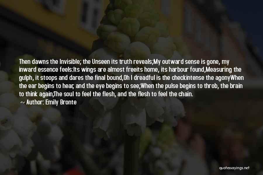 Emily Bronte Quotes: Then Dawns The Invisible; The Unseen Its Truth Reveals;my Outward Sense Is Gone, My Inward Essence Feels:its Wings Are Almost