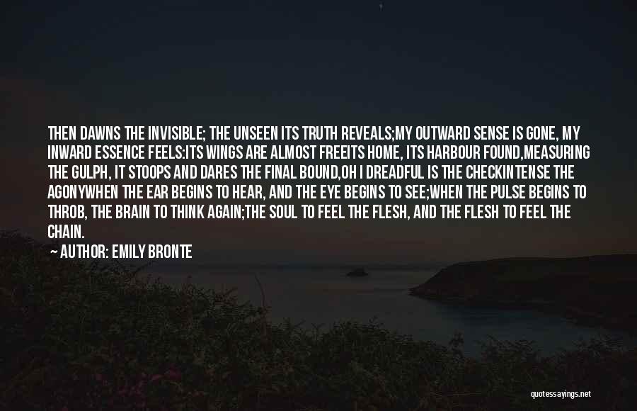 Emily Bronte Quotes: Then Dawns The Invisible; The Unseen Its Truth Reveals;my Outward Sense Is Gone, My Inward Essence Feels:its Wings Are Almost