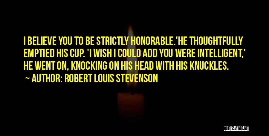 Robert Louis Stevenson Quotes: I Believe You To Be Strictly Honorable.'he Thoughtfully Emptied His Cup. 'i Wish I Could Add You Were Intelligent,' He