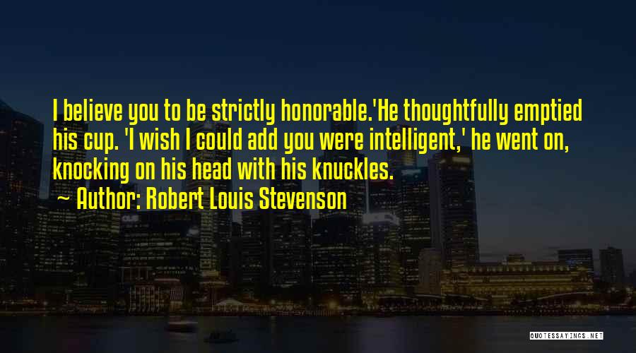 Robert Louis Stevenson Quotes: I Believe You To Be Strictly Honorable.'he Thoughtfully Emptied His Cup. 'i Wish I Could Add You Were Intelligent,' He