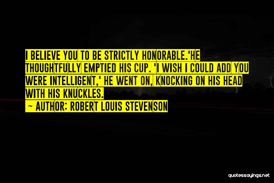 Robert Louis Stevenson Quotes: I Believe You To Be Strictly Honorable.'he Thoughtfully Emptied His Cup. 'i Wish I Could Add You Were Intelligent,' He