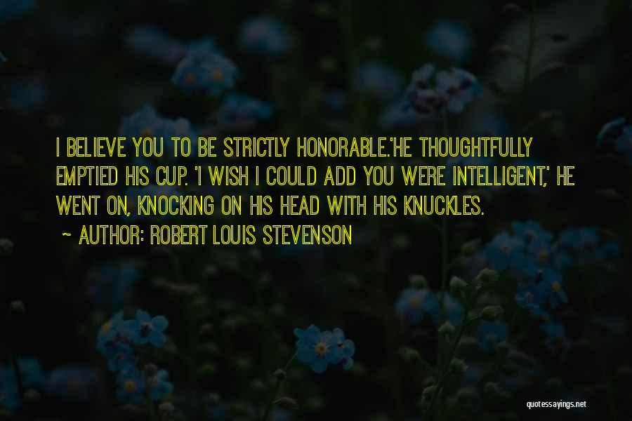 Robert Louis Stevenson Quotes: I Believe You To Be Strictly Honorable.'he Thoughtfully Emptied His Cup. 'i Wish I Could Add You Were Intelligent,' He